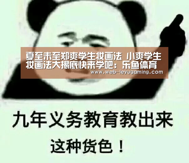 夏至未至郑爽学生妆画法 小爽学生妆画法大揭底快来学吧：乐鱼体