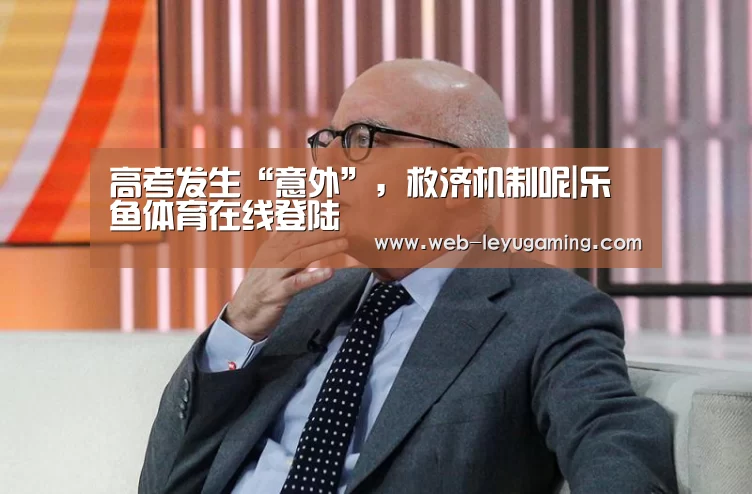 高考发生“意外”，救济机制呢|乐鱼体育在线登陆