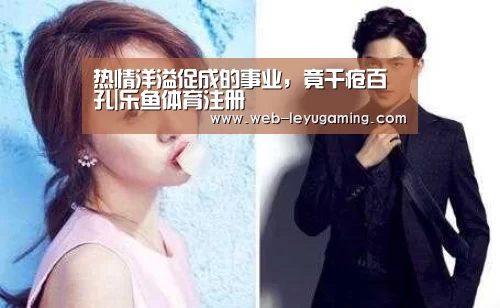 热情洋溢促成的事业，竟千疮百孔|乐鱼体育注册