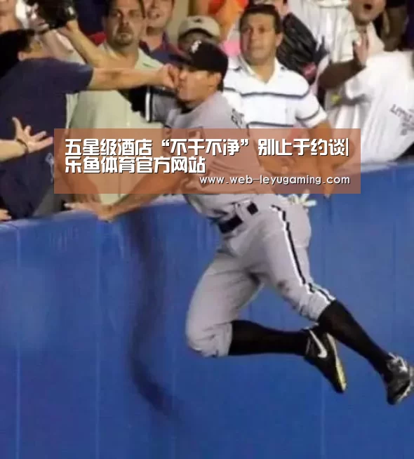 五星级酒店“不干不净”别止于约谈|乐鱼体育官方网站(图4) 乐鱼体育登录入口