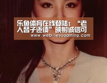 乐鱼体育在线登陆：“老人替子还债”映射诚信可贵品质