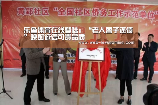 乐鱼体育在线登陆:“老人替子还债”映射诚信可贵品质(图2) 乐鱼体育在线登陆