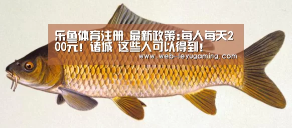 乐鱼体育注册_最新政策:每人每天200元!诸城 这些人可以得到!(图2) 乐鱼体育登录入口